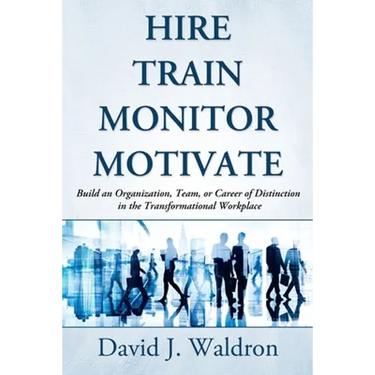Hire Train Monitor Motivate: Build an Organization, Team, or Career of Distinction in the Transformational Workplace