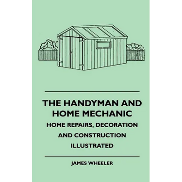 The Handyman And Home Mechanic - Home Repairs, Decoration And Construction Illustrated