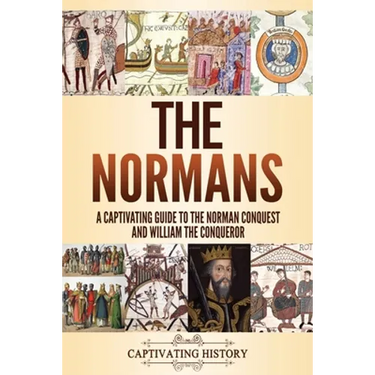 The Normans: A Captivating Guide to the Norman Conquest and William the Conqueror