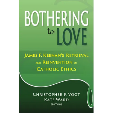 Bothering to Love: James F. Keenan's Retrieval and Reinvention of Catholic Ethics