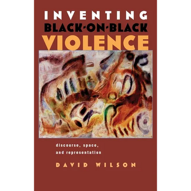 Inventing Black-On-Black Violence: Discourse, Space, and Representation