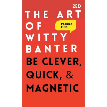 The Art of Witty Banter: Be Clever, Quick, & Magnetic