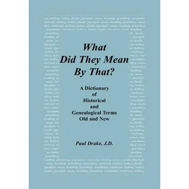 What Did They Mean By That? A Dictionary of Historical and Genealogical Terms, Old and New