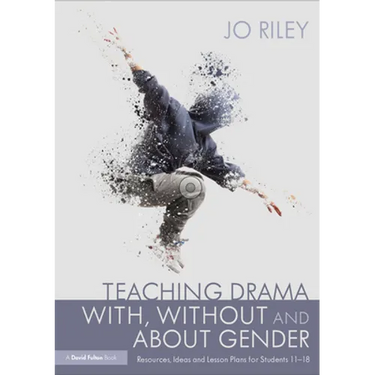 Teaching Drama With, Without and about Gender: Resources, Ideas and Lesson Plans for Students 11-18