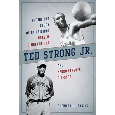 Ted Strong Jr.: The Untold Story of an Original Harlem Globetrotter and Negro Leagues All-Star