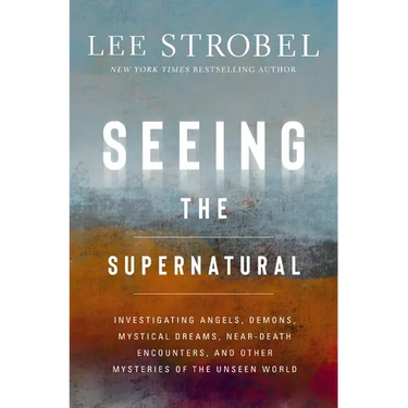 Seeing the Supernatural: Investigating Angels, Demons, Mystical Dreams, Near-Death Encounters, and Other Mysteries of the Unseen World
