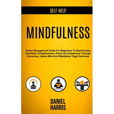 Self Help: Mindfulness: Stress Management Guide for Beginners to Beat Anxiety and Attain Enlightenment, Peace and Happiness Throu