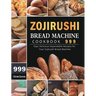 Zojirushi Bread Machine Cookbook 999: 999 Days Delicious Dependable Recipes for Your Zojirushi Bread Machine