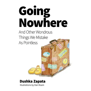 Going Nowhere: And Other Wondrous Things We Mistake As Pointless