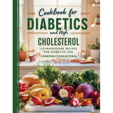 Cookbook For Diabetics and High Cholesterol: 115+ Wholesome Recipes for Diabetics and Lowering Cholesterol