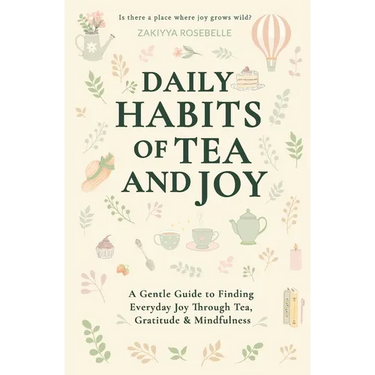 Daily Habits of Tea and Joy: A Gentle Guide to Finding Everyday Joy Through Tea, Gratitude & Mindfulness