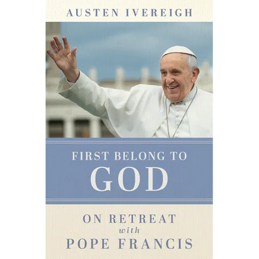 First Belong to God: On Retreat with Pope Francis