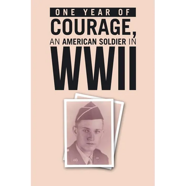 ONE YEAR of COURAGE, AN AMERICAN SOLDIER in WWII