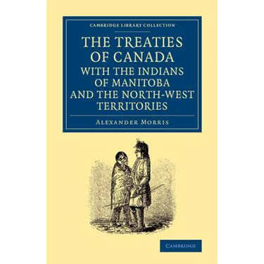The Treaties of Canada with the Indians of Manitoba and the North-West Territories: Including the Negotiations on Which They Are Based, and Other Info