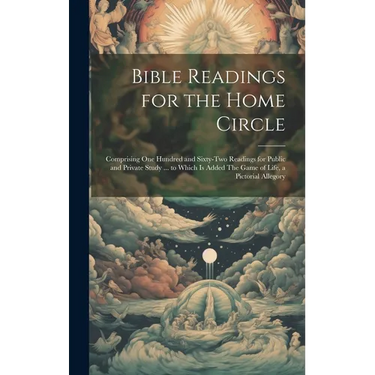 Bible Readings for the Home Circle: Comprising one Hundred and Sixty-two Readings for Public and Private Study ... to Which is Added The Game of Life,