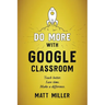 Do More with Google Classroom: Teach Better. Save Time. Make a Difference.