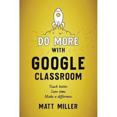 Do More with Google Classroom: Teach Better. Save Time. Make a Difference.