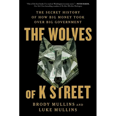 The Wolves of K Street: The Secret History of How Big Money Took Over Big Government