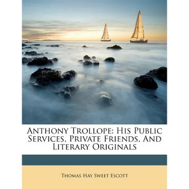 Anthony Trollope: His Public Services, Private Friends, and Literary Originals