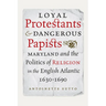 Loyal Protestants and Dangerous Papists: Maryland and the Politics of Religion in the English Atlantic, 1630-1690