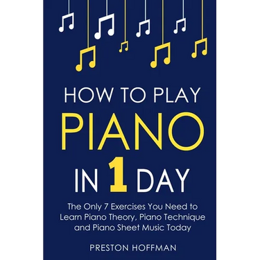 How to Play Piano: In 1 Day - The Only 7 Exercises You Need to Learn Piano Theory, Piano Technique and Piano Sheet Music Today