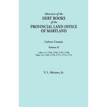 Abstracts of the Debt Books of the Provincial Land Office of Maryland. Calvert County, Volume II. Liber 11: 1765, 1766, 1767, 1768; Liber 12: 1769, 17