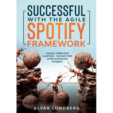 Successful with the Agile Spotify Framework: Squads, Tribes and Chapters - The Next Step After Scrum and Kanban?
