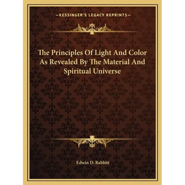 The Principles Of Light And Color As Revealed By The Material And Spiritual Universe