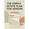 The Simple Estate Plan for Seniors: A Plain English Checklist to Organize Your Will, Powers of Attorney, Accounts, and Final Wishes, So Your Family Kn