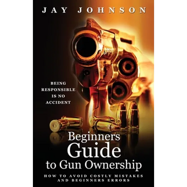 Beginners Guide to Gun Ownership: How to Avoid Costly Mistakes and Beginners Errors
