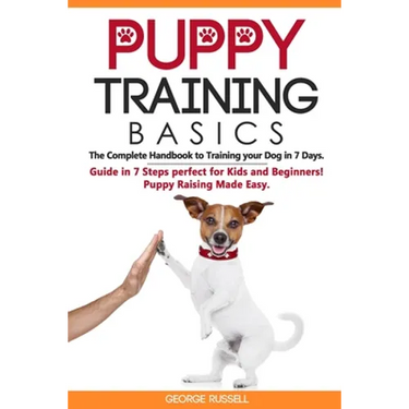 Puppy Training Basics: The Complete Handbook to Training your Dog in 7 Days. Guide in 7 Steps perfect for Kids and Beginners! Puppy Raising Made Easy.