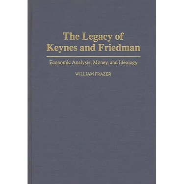 The Legacy of Keynes and Friedman: Economic Analysis, Money, and Ideology