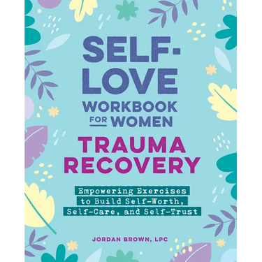 Self-Love Workbook for Women--Trauma Recovery: Empowering Exercises to Build Self-Worth, Self-Care, and Self-Trust