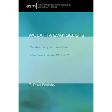 Wolaitta Evangelists: A Study of Religious Innovation in Southern Ethiopia, 1937-1975