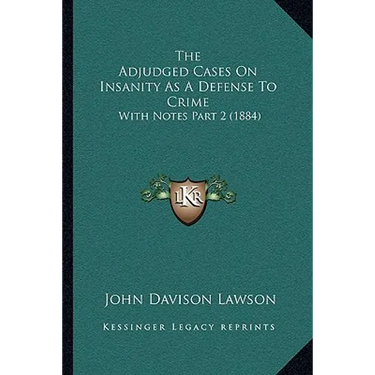 The Adjudged Cases On Insanity As A Defense To Crime: With Notes Part 2 (1884)