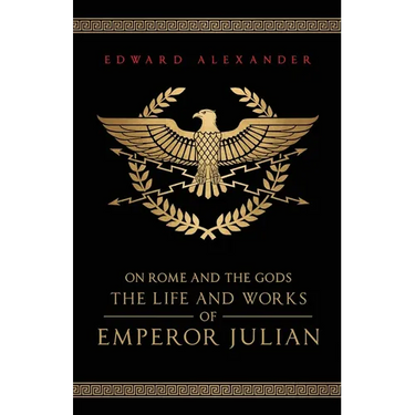 On Rome and the Gods: The Life and Works of Emperor Julian