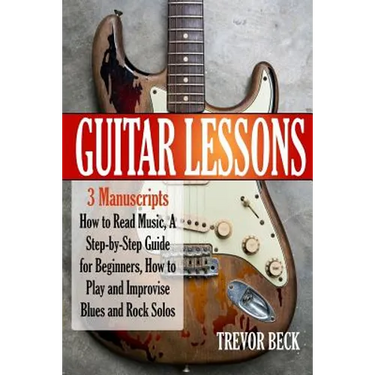Guitar Lessons: 3 Manuscripts - How to Read Music, A Step-by-Step Guide for Beginners, How to Play and Improvise Blues and Rock Solos