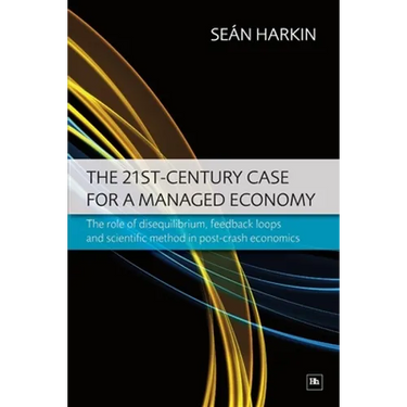 The 21st-Century Case for a Managed Economy: The Role of Disequilibrium, Feedback Loops and Scientific Method in Post-Crash Economics