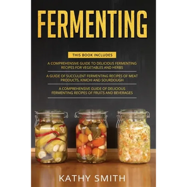 Fermenting: 3 in 1- Guide to Delicious Fermenting Recipes for Vegetables and Herbs+ Fermenting Recipes of Meat Products, Kimchi an
