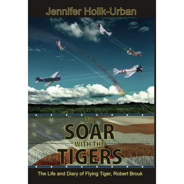 To Soar with the Tigers, The Life and Diary of Flying Tiger, Robert Brouk