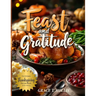 Feast and Gratitude: Classic Recipe Book for Thanksgiving, Easy Holiday Dinner Party Ideas, and Must-Haves for Hosting a Memorable Feast