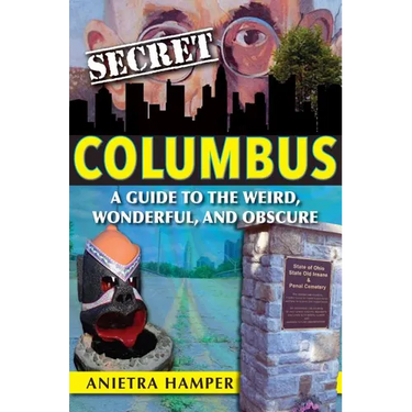 Secret Columbus: A Guide to the Weird, Wonderful, and Obscure