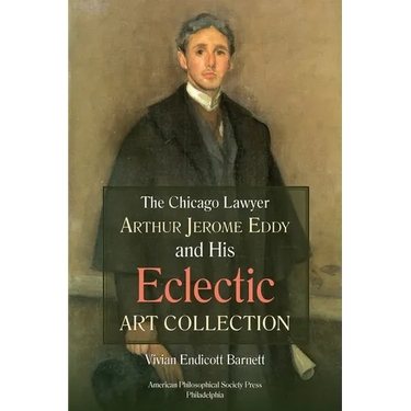 Chicago Lawyer Arthur Jerome Eddy and His Eclectic Art Collection: Transactions, American Philosophical Society (Vol. 111, Part 2)