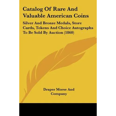 Catalog Of Rare And Valuable American Coins: Silver And Bronze Medals, Store Cards, Tokens And Choice Autographs To Be Sold By Auction (1860)