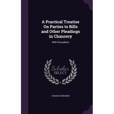 A Practical Treatise On Parties to Bills and Other Pleadings in Chancery: With Precedents