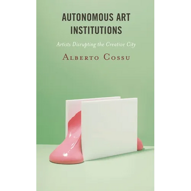 Autonomous Art Institutions: Artists Disrupting the Creative City