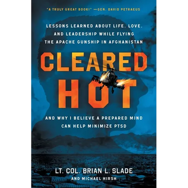 Cleared Hot: Lessons Learned about Life, Love, and Leadership While Flying the Apache Gunship in Afghanistan and Why I Believe a Prepared Mind Can Hel