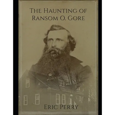 The Haunting of Captain Ransom O. Gore: From a real paranormal investigation in Bennington, VT