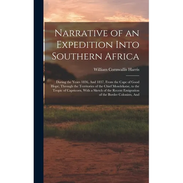 Narrative of an Expedition Into Southern Africa: During the Years 1836, And 1837, From the Cape of Good Hope, Through the Territories of the Chief Mos
