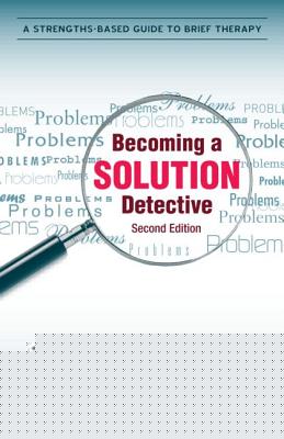 Becoming a Solution Detective: A Strengths-Based Guide to Brief Therapy